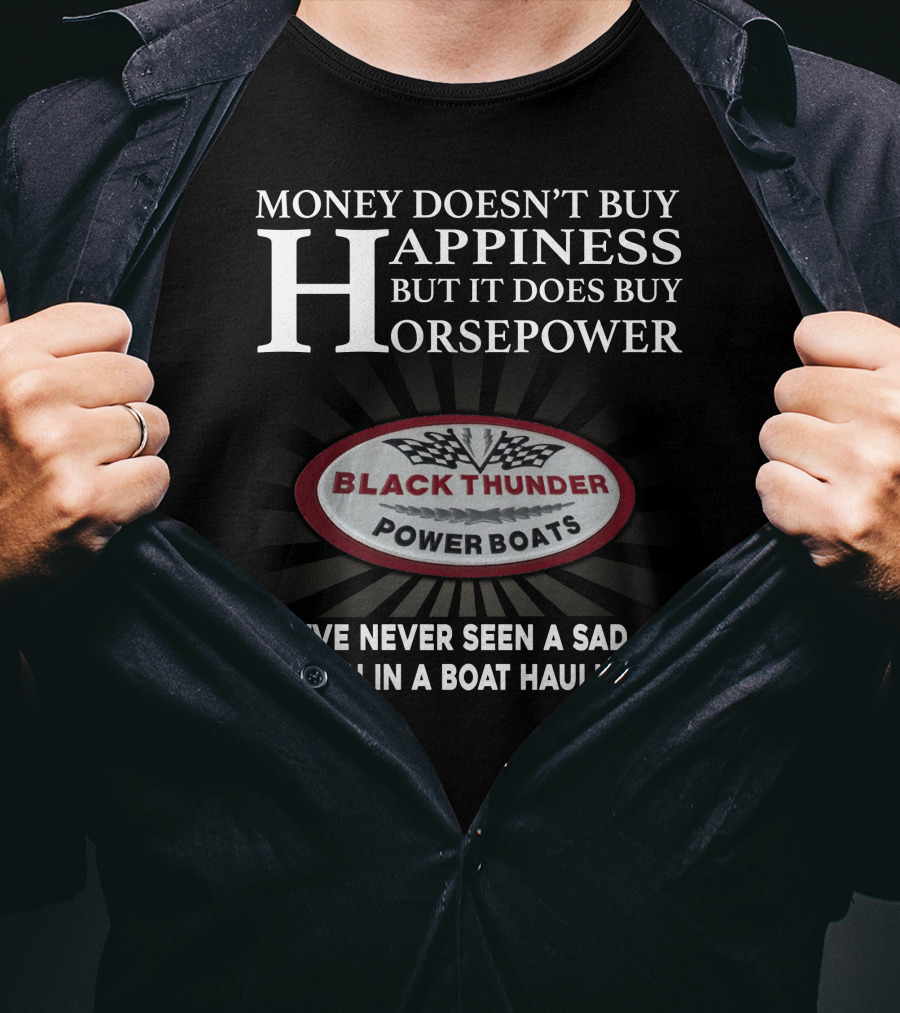 MONEY DOESN'T BUY HAPPINESS BUT IT DOES BUY HORSEPOWER BLACK THUNDER POWER BOATS I'VE NEVER SEEN A SAD PERSON IN A BOAT HAULIN ASS T-Shirt