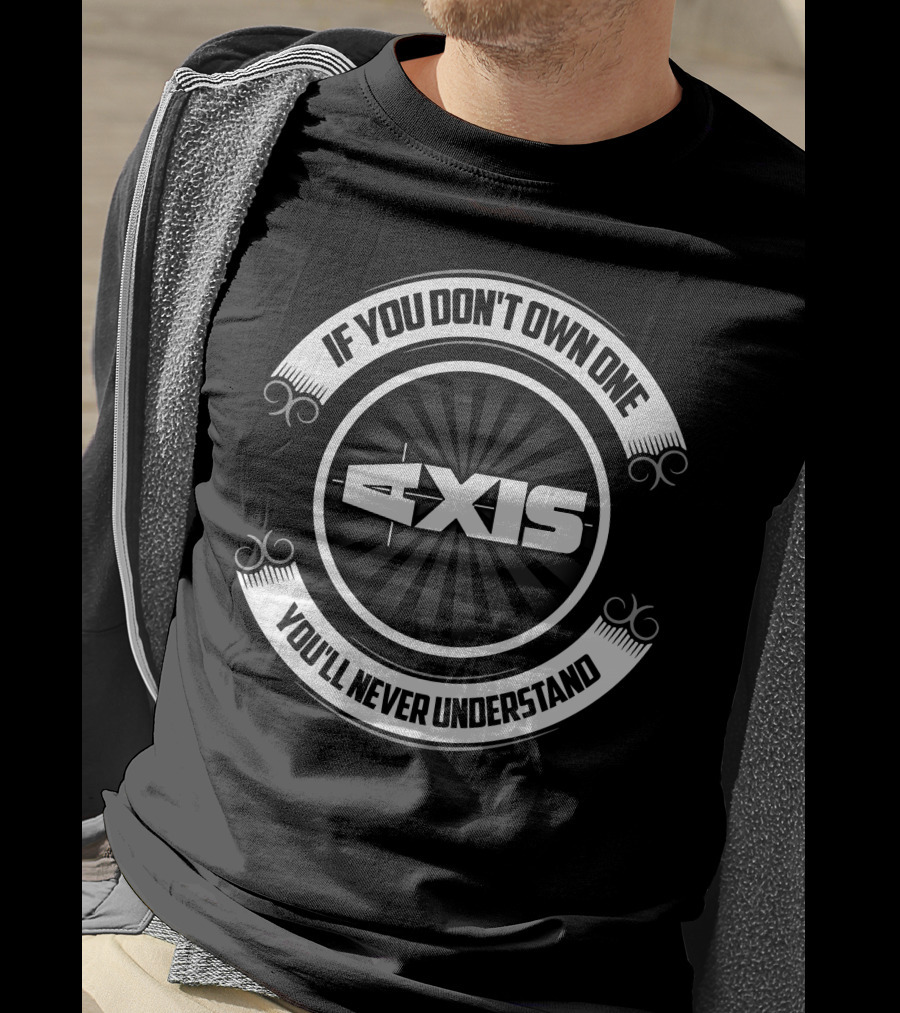 If You Don't Own One Axis You'll Never Understand T-Shirt