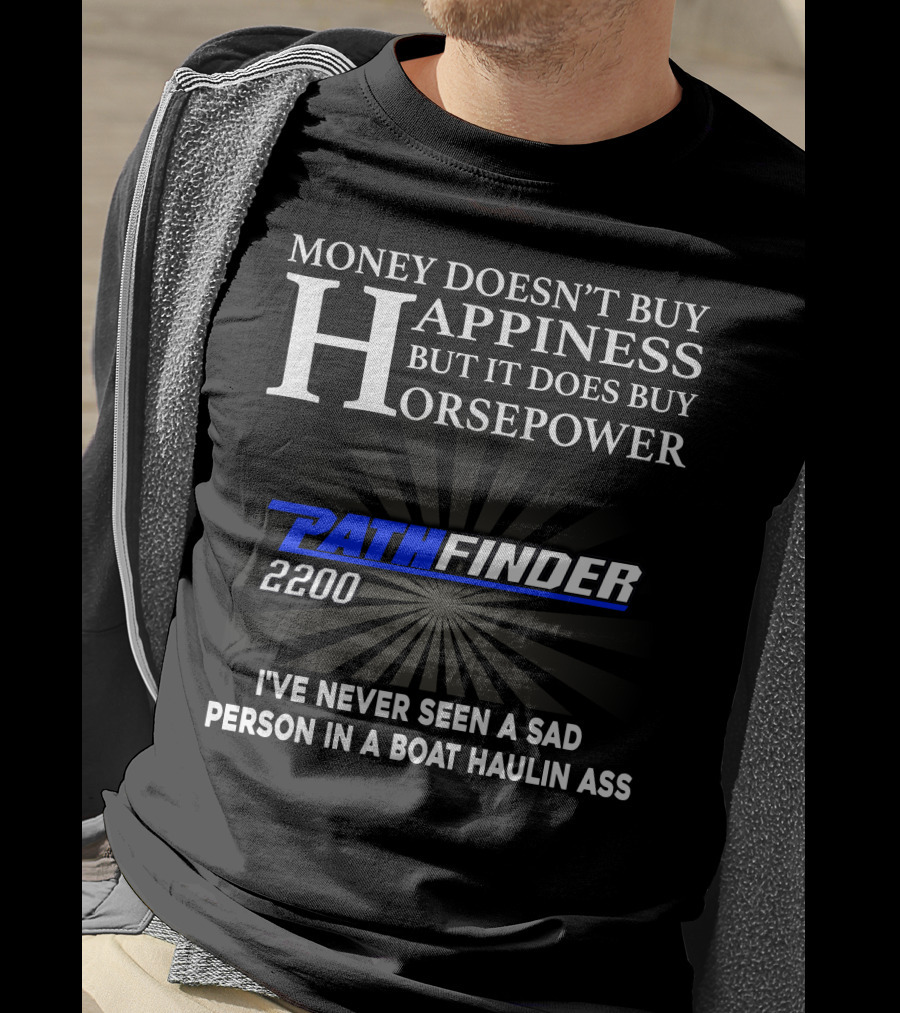 Money Doesn't Buy Happiness But It Does Buy Horsepower Pathfinder 2200 I've Never Seen A Sad Person IN A Boat Haulin Ass T-Shirt