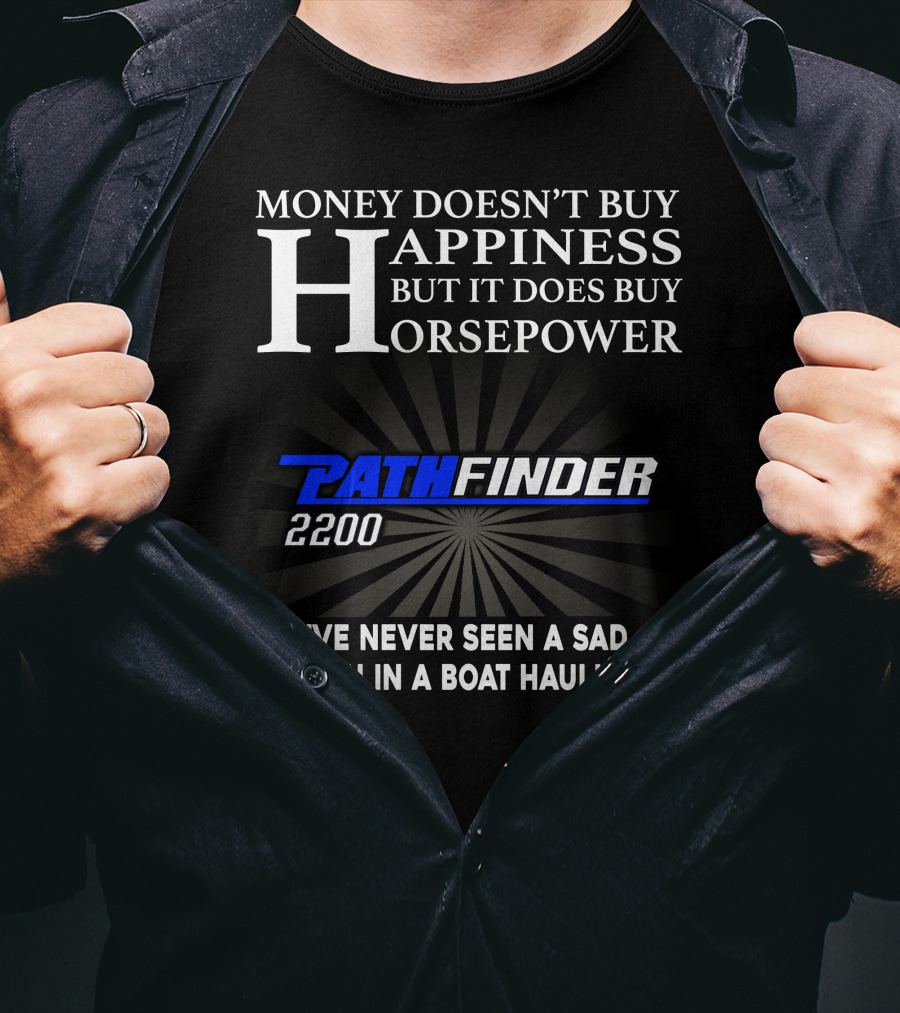 Money Doesn't Buy Happiness But It Does Buy Horsepower Pathfinder 2200 I've Never Seen A Sad Person IN A Boat Haulin Ass T-Shirt