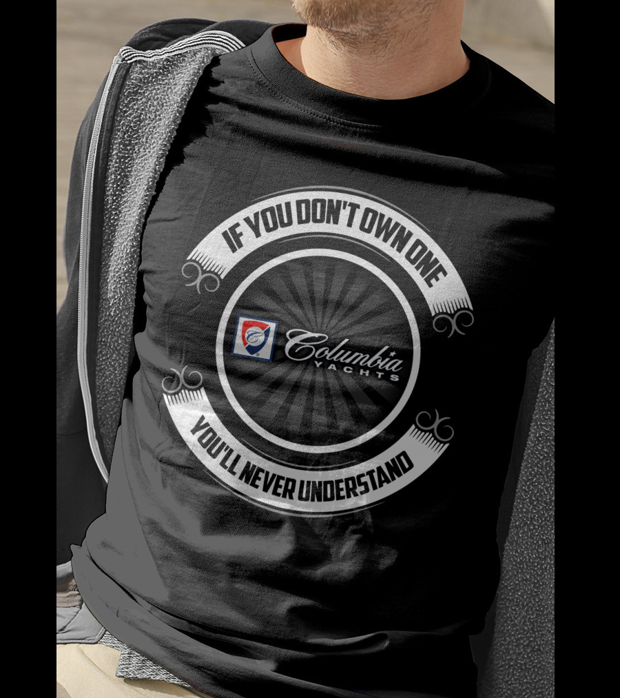 If You Don't Own One Columbia Yachts You'll Never Understand T-Shirt