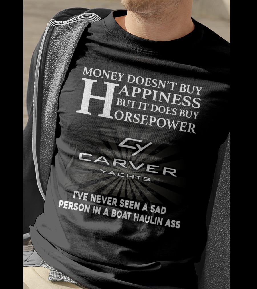 Money Doesn't Buy Happiness But It Does Buy Horsepower Carver Yachts I've Never Seen A Sad Person In A Boat Haulin Ass T-Shirt