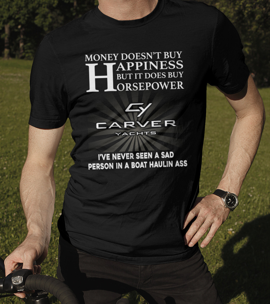 Money Doesn't Buy Happiness But It Does Buy Horsepower Carver Yachts I've Never Seen A Sad Person In A Boat Haulin Ass T-Shirt