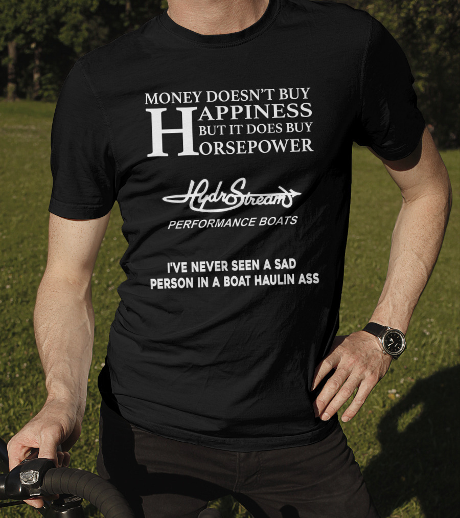 Money Doesn’t Buy Happiness But It Does Buy Horsepower Hydrostream Performance Boats I've Never Seen A Sad Person In A Boat Haulin Ass T-Shirt