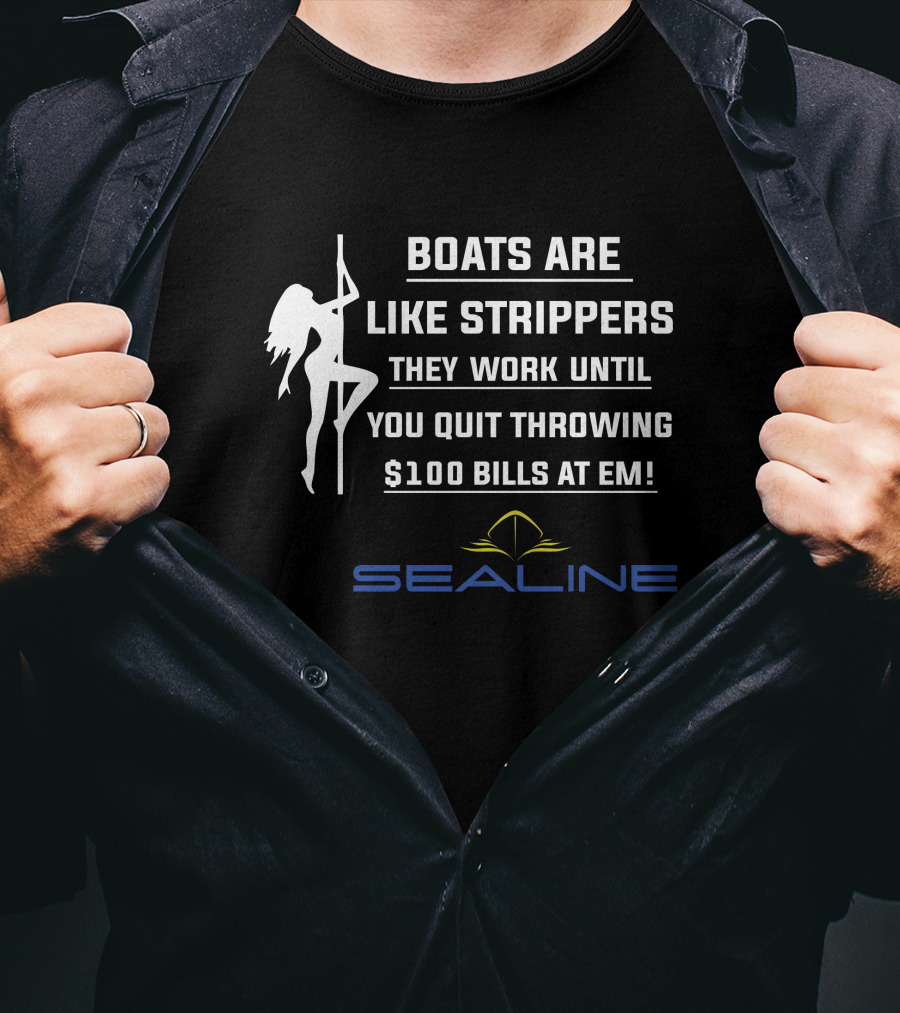 Boats Are Like Strippers They Work Until You Quit Throwing $100 Bills At Em Sealine T-Shirt
