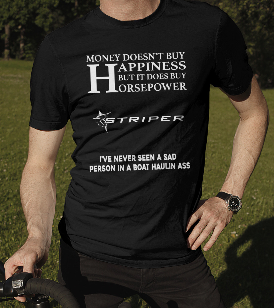 Money Doesn't Buy Happiness But It Does Buy Horsepower Striper I've Never Seen A Sad Person In A Boat Haulin Ass T-Shirt