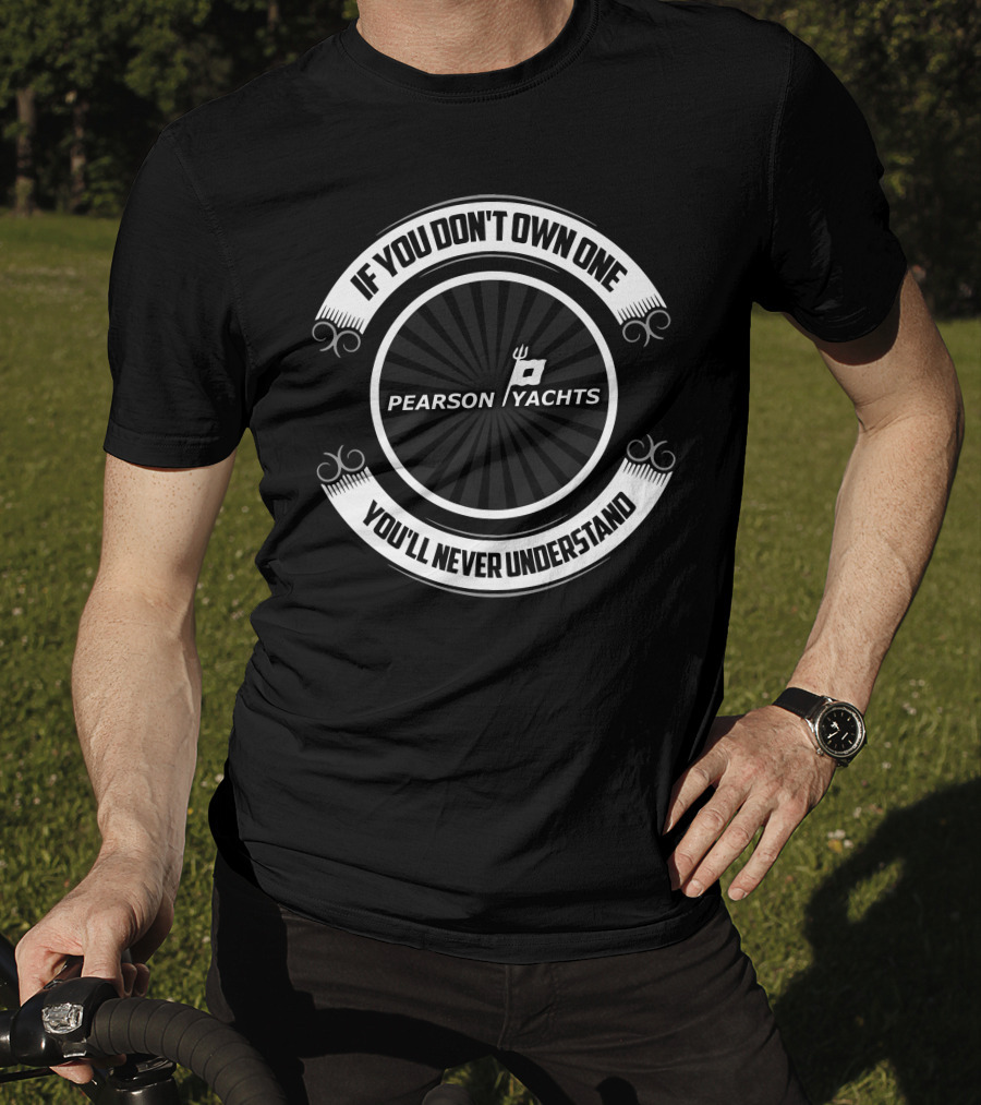If You Don't Own One Pearson Yachts You'll Never Understand T-Shirt