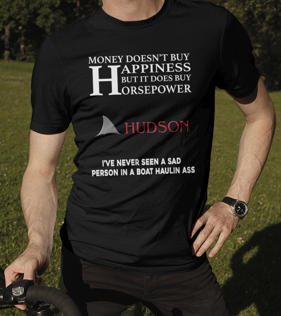 Money Doesn't Buy Happiness But It Does Buy Horsepower Hudson I've Never Seen A Sad Person In A Boat Haulin Ass T-Shirt