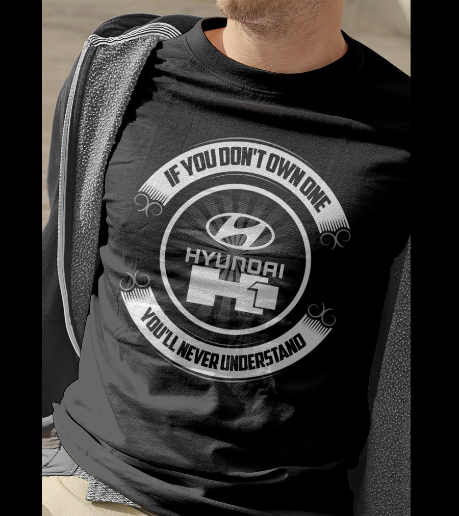 Hyundai H1 If You Don't Own One You'll Never Understand T-Shirt