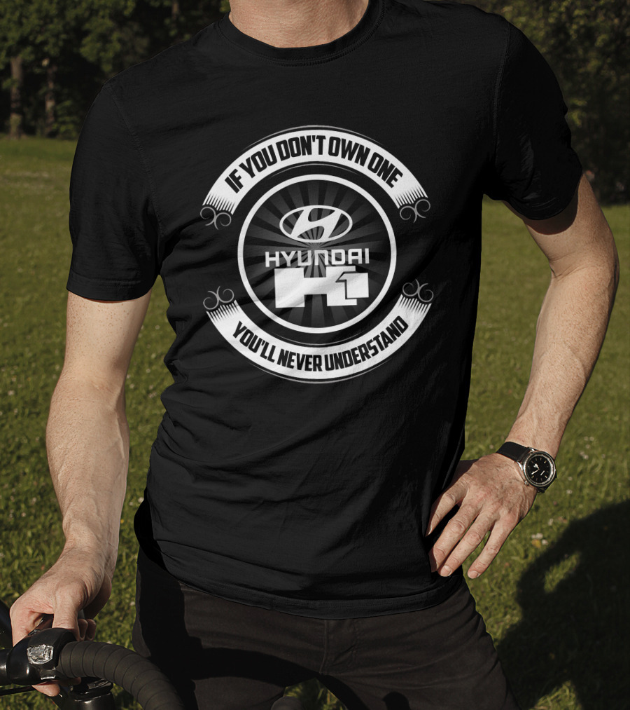 Hyundai H1 If You Don't Own One You'll Never Understand T-Shirt