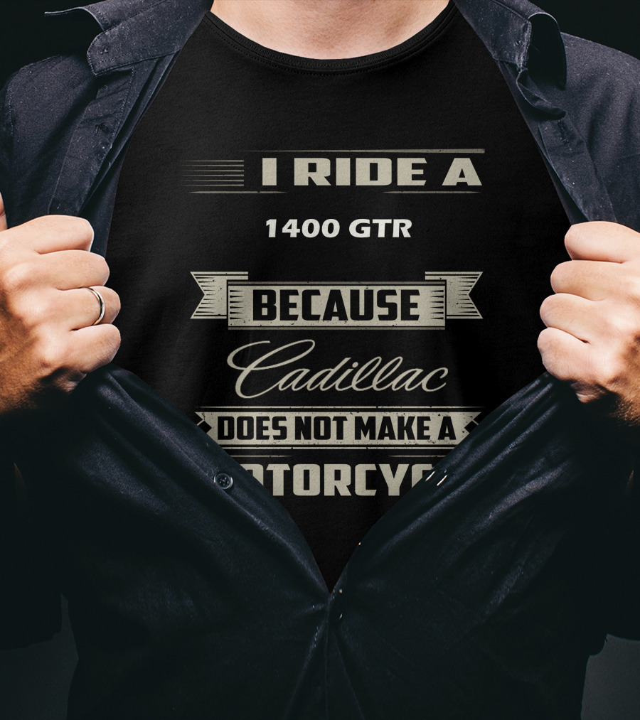 I Ride A 1400 GTR Because Cadillac Does Not Make A Motorcycle T-Shirt