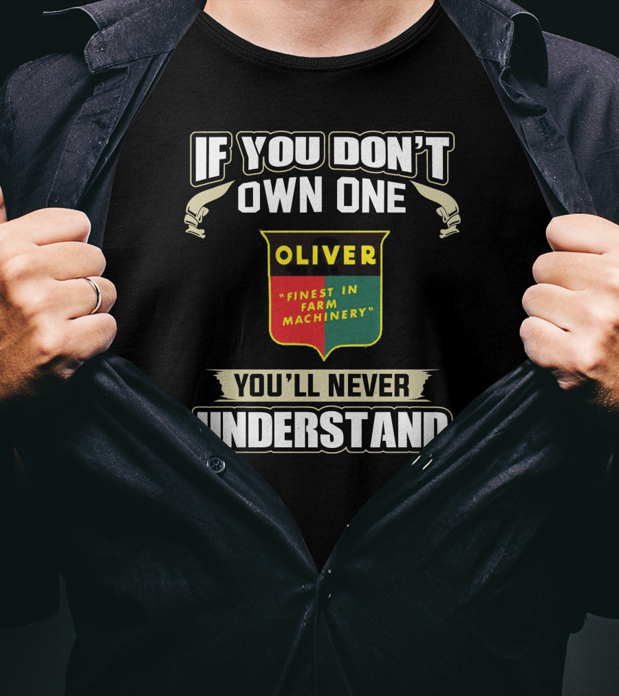 If You Don’t Own One Oliver Finest In Farm Machinery You’ll Never Understand T-Shirt