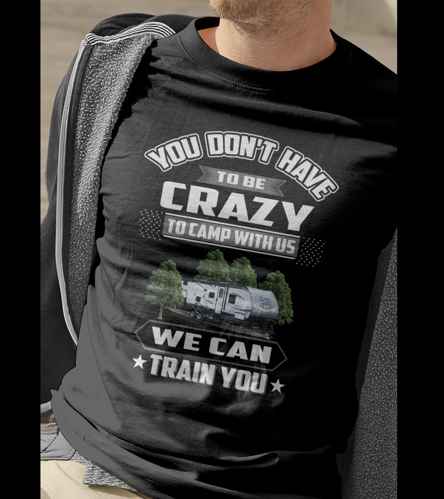 YOU DON'T HAVE TO BE CRAZY TO CAMP WITH US WE CAN TRAIN YOU Forest River Palomino RV T-Shirt