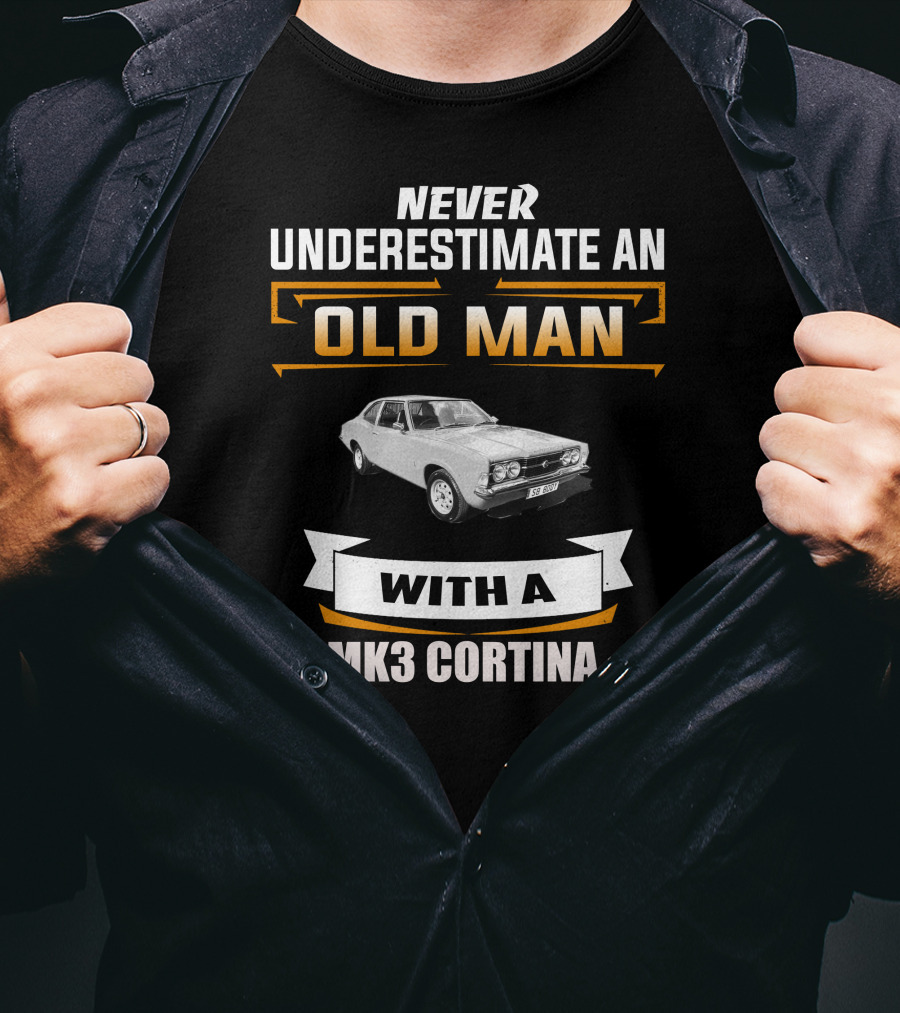 Never Underestimate An Old Man With A Mk3 Cortina T-Shirt