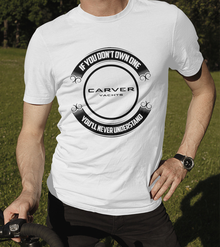 Carver Yachts If You Don't Own One You'll Never Understand T-Shirt