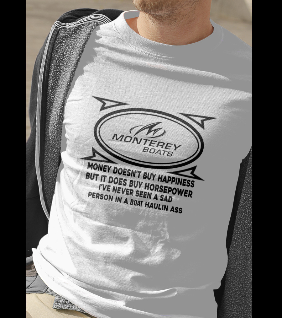 Monterey Boats Money Doesn't Buy Happiness But It Does Buy Horsepower I've Never Seen A Sad Person In A Boat Haulin Ass T-Shirt