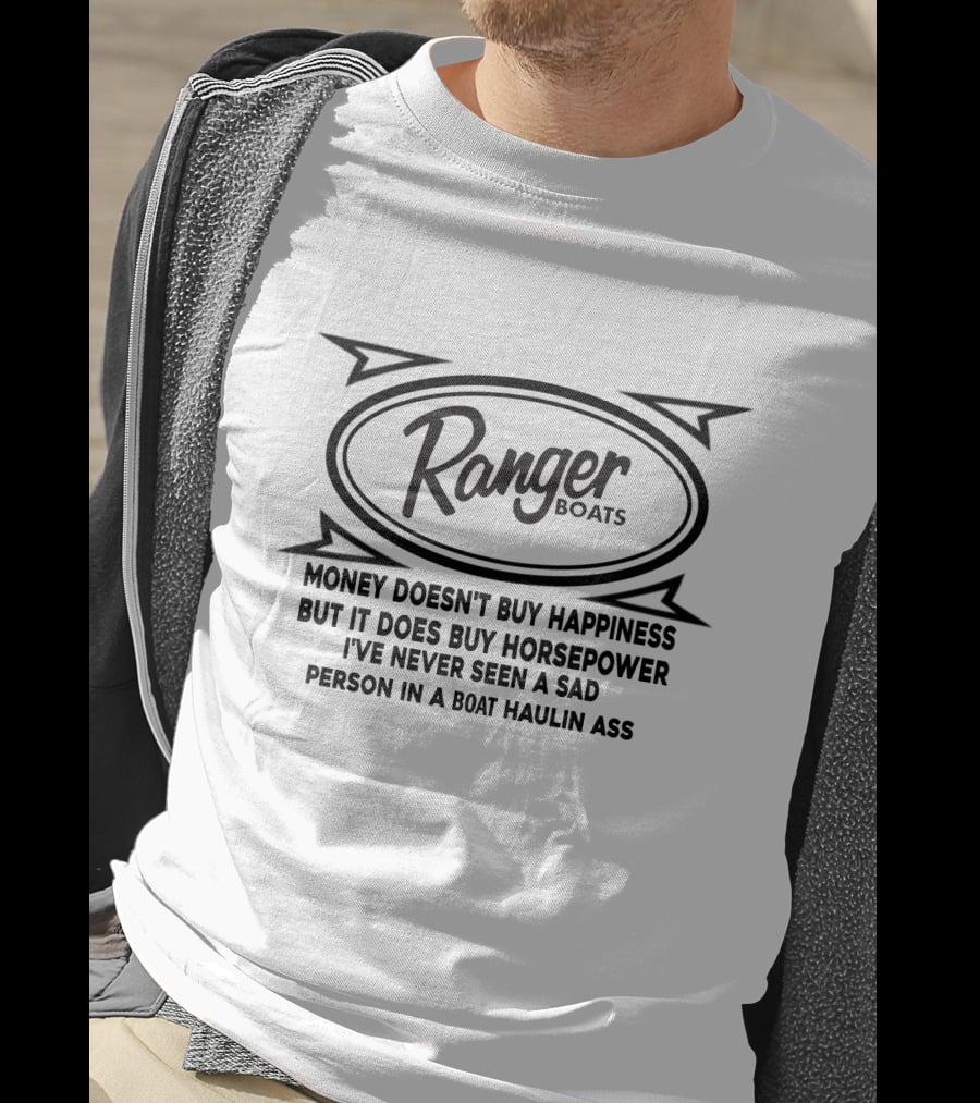 Ranger Boats Money Doesn't Buy Happiness But It Does Buy Horsepower I've Never Seen A Sad Person In A Boat Haulin Ass T-Shirt
