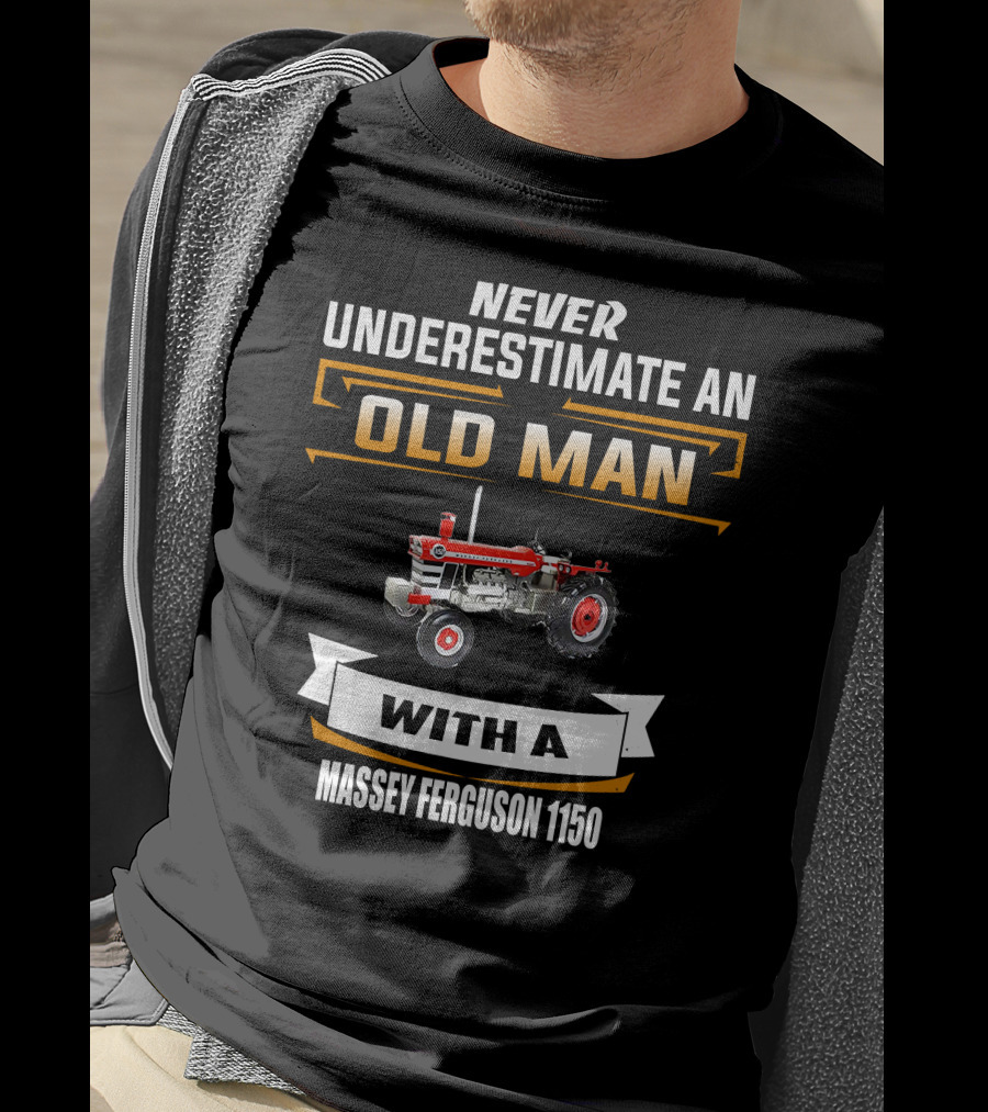 NEVER UNDERESTIMATE AN OLD MAN WITH A MASSEY FERGUSON 1150 T-Shirt