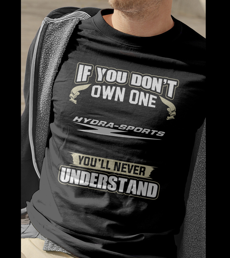 If You Don't Own One Hydra-Sports You'll Never Understand T-Shirt