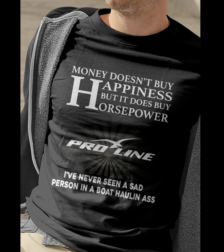 Money Doesn't Buy Happiness But It Does Buy Horsepower Pro Line I've Never Seen A Sad Person In A Boat Haulin Ass T-Shirt