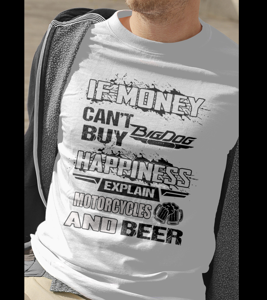 IF MONEY CAN'T BUY Big Dog HAPPINESS EXPLAIN MOTORCYCLES AND BEER T-Shirt