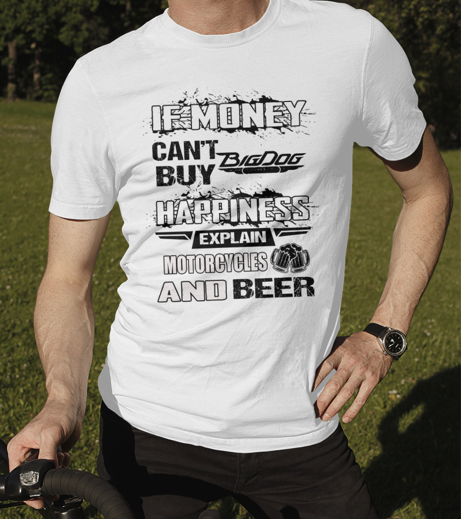 IF MONEY CAN'T BUY Big Dog HAPPINESS EXPLAIN MOTORCYCLES AND BEER T-Shirt