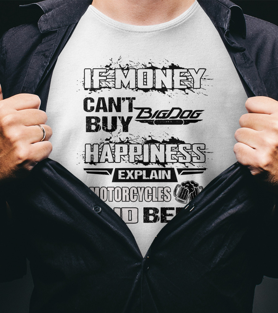 IF MONEY CAN'T BUY Big Dog HAPPINESS EXPLAIN MOTORCYCLES AND BEER T-Shirt