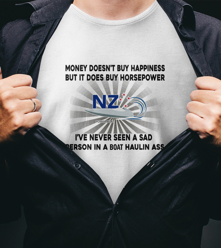 Money Doesn't Buy Happiness But It Does Buy Horsepower Nz Power Boats I've Never Seen A Sad Person IN A Boat Haulin Ass T-Shirt