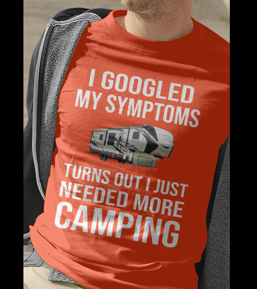 I Googled My Symptoms Turns Out I Just Needed More Camping T-Shirt