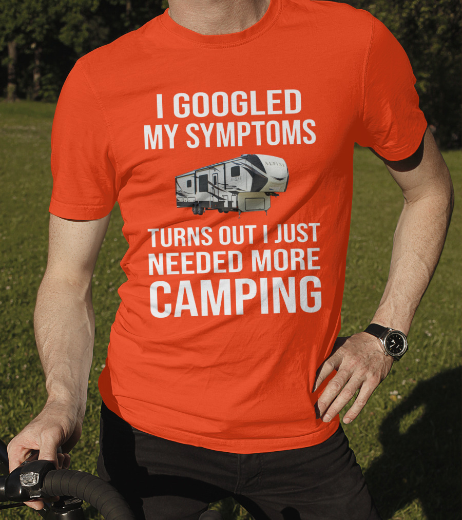 I Googled My Symptoms Turns Out I Just Needed More Camping T-Shirt