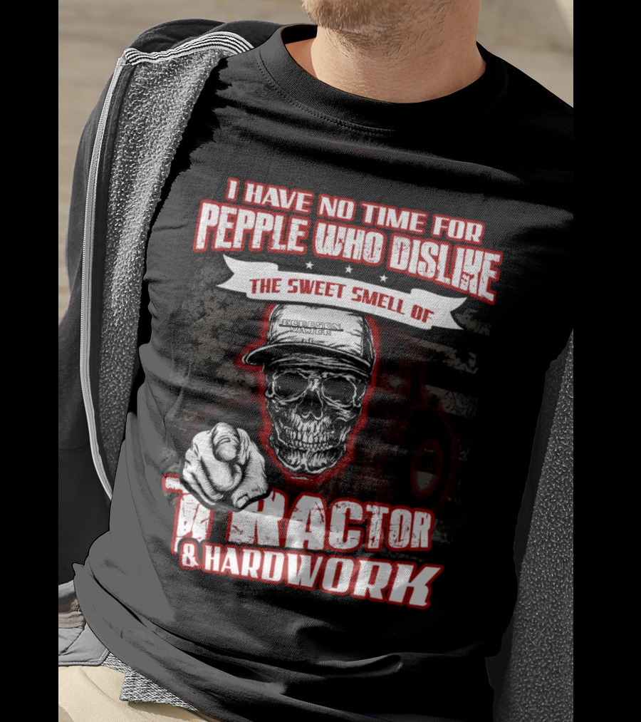 I Have No Time For People Who Dislike The Sweet Smell Of Tractor And Hardwork T-Shirt