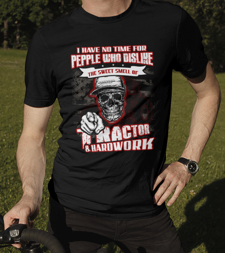 I Have No Time For People Who Dislike The Sweet Smell Of Tractor And Hardwork T-Shirt