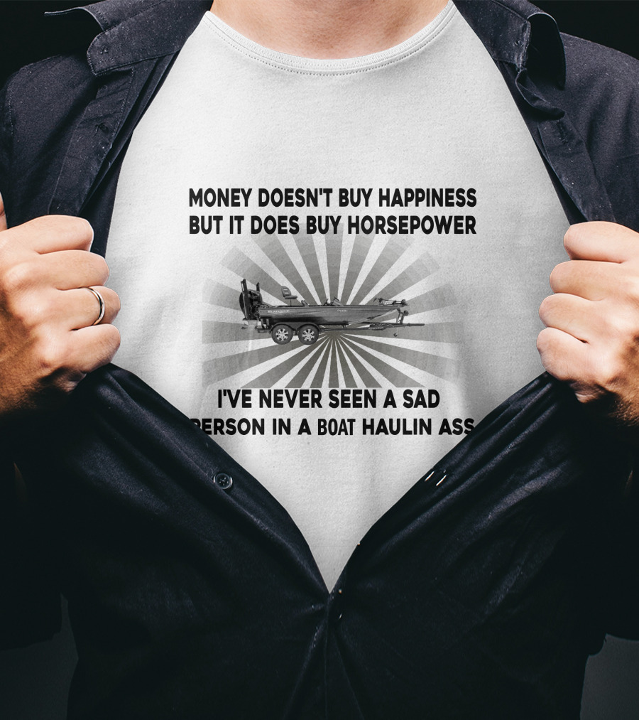 Money Doesn't Buy Happiness But It Does Buy Horsepower I've Never Seen A Sad Person IN A Boat Haulin Ass Boats T-Shirt