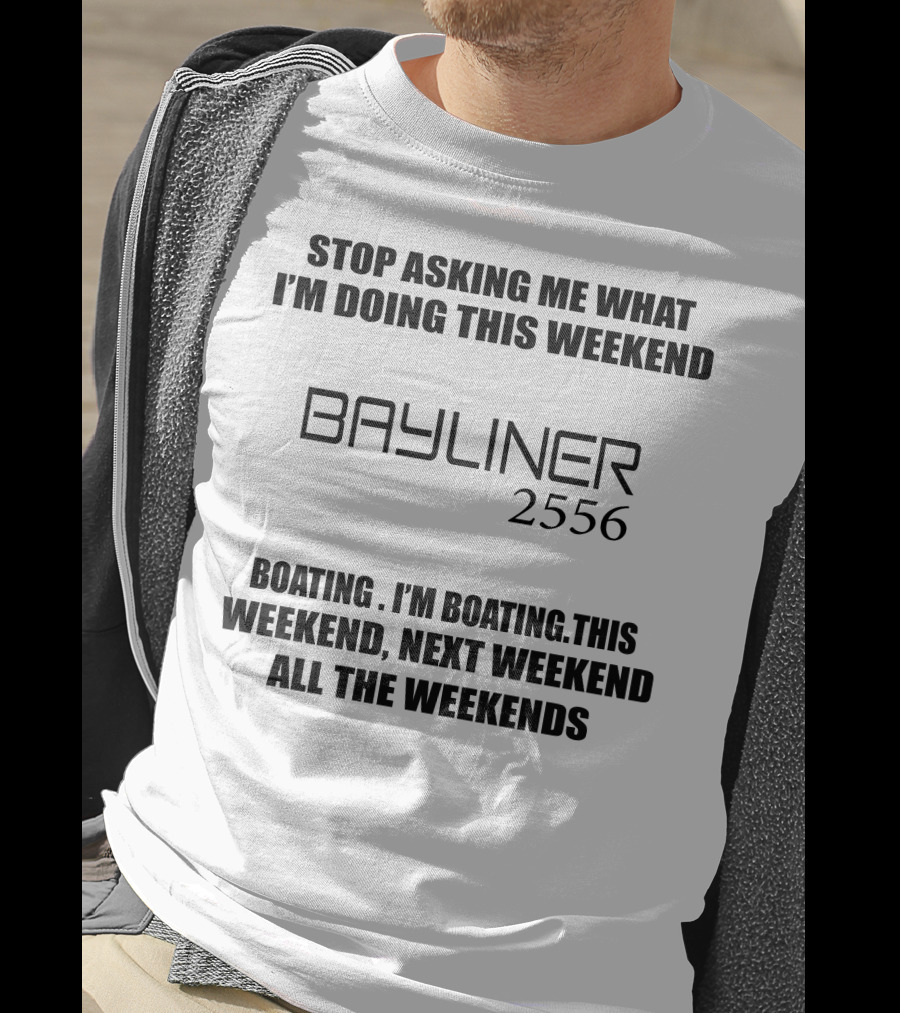 Stop Asking ME What I'm Doing This Weekend Bayliner 2556 Boating This Weekend Next Weekend All The Weekends T-Shirt