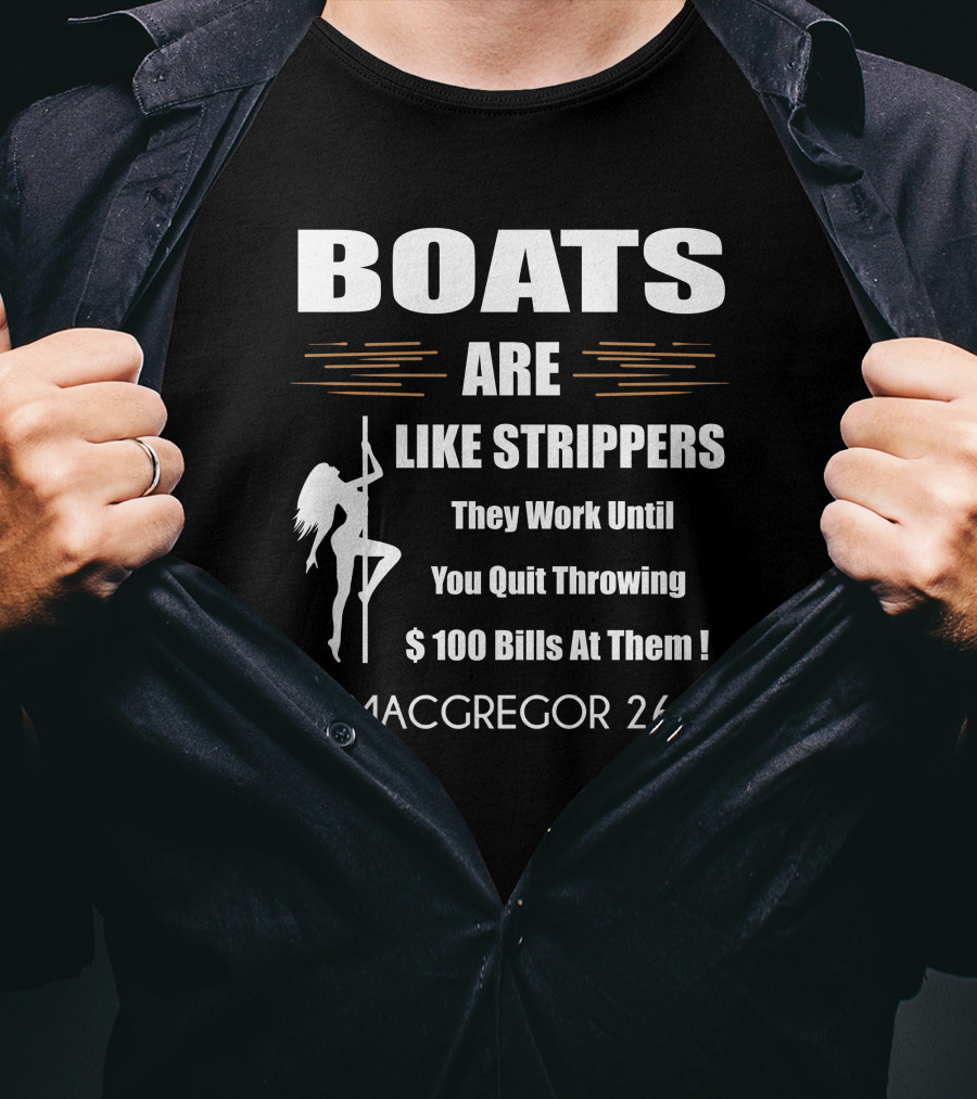 BOATS ARE LIKE STRIPPERS They Work Until You Quit Throwing $100 Bills At Them MACGREGOR 26 T-Shirt