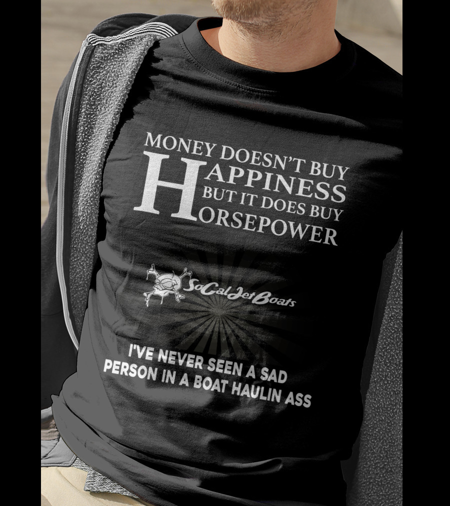 Money Doesn’t Buy Happiness But It Does Buy Horsepower Socal Jet Boats I’ve Never Seen A Sad Person IN A Boat Haulin Ass T-Shirt