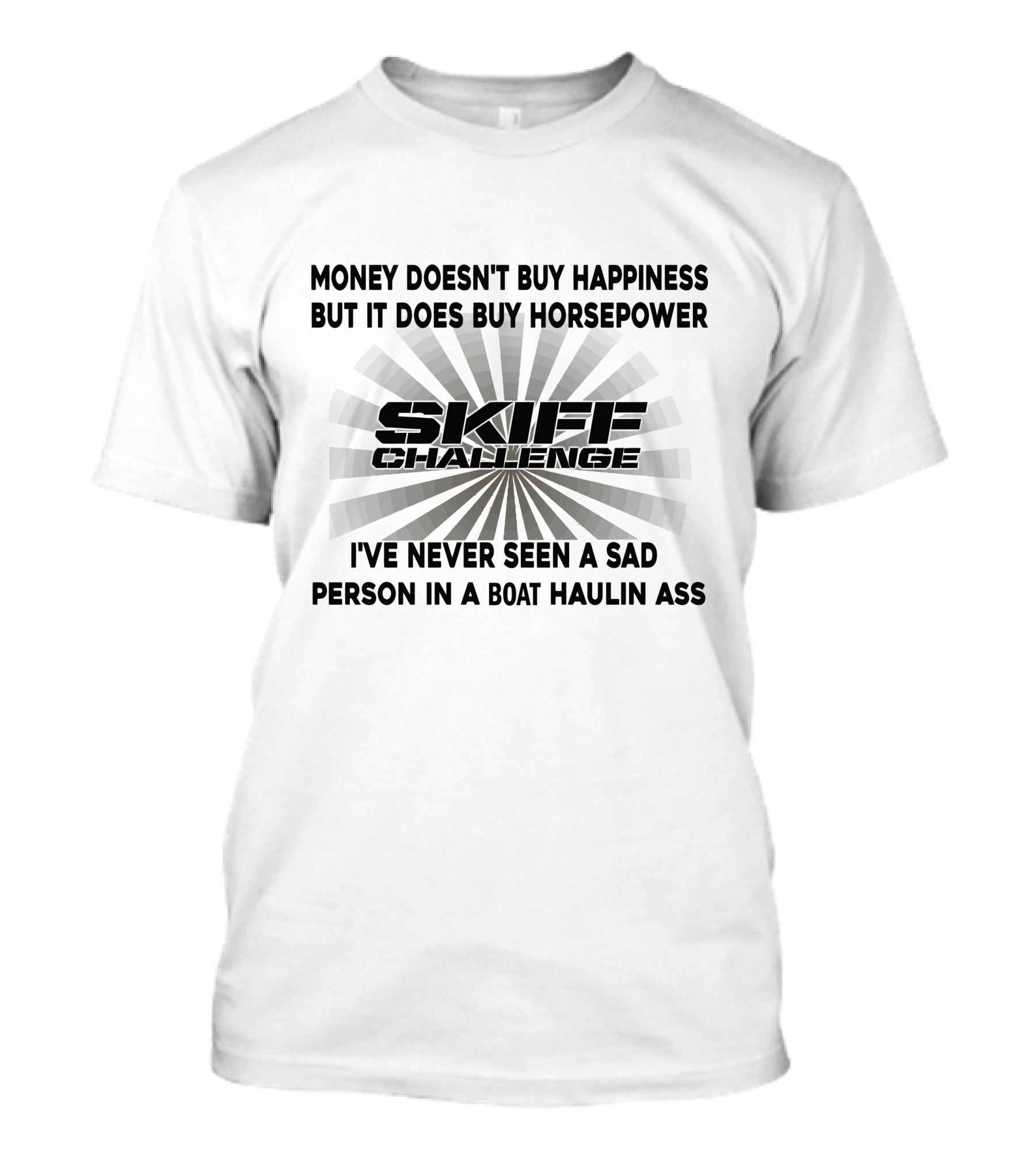 Money Doesn't Buy Happiness But It Does Buy Horsepower Skiff Challenge I've Never Seen A Sad Person In A Boat Haulin Ass T-Shirt