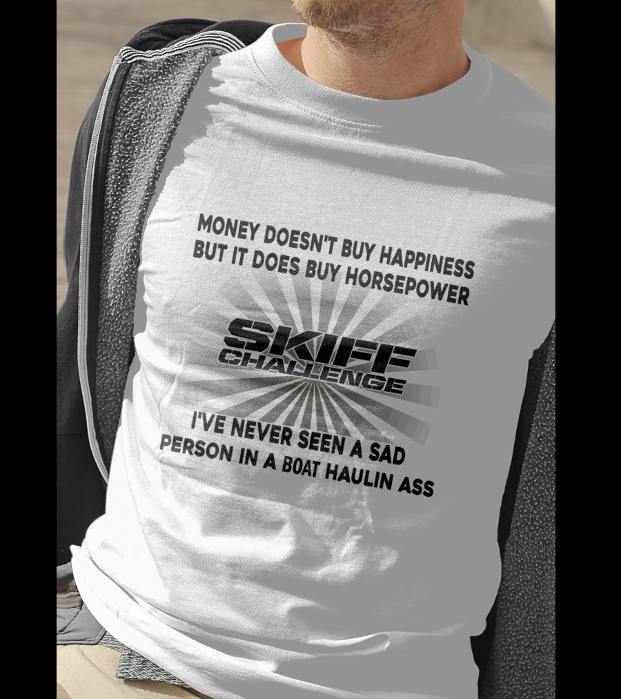 Money Doesn't Buy Happiness But It Does Buy Horsepower Skiff Challenge I've Never Seen A Sad Person In A Boat Haulin Ass T-Shirt