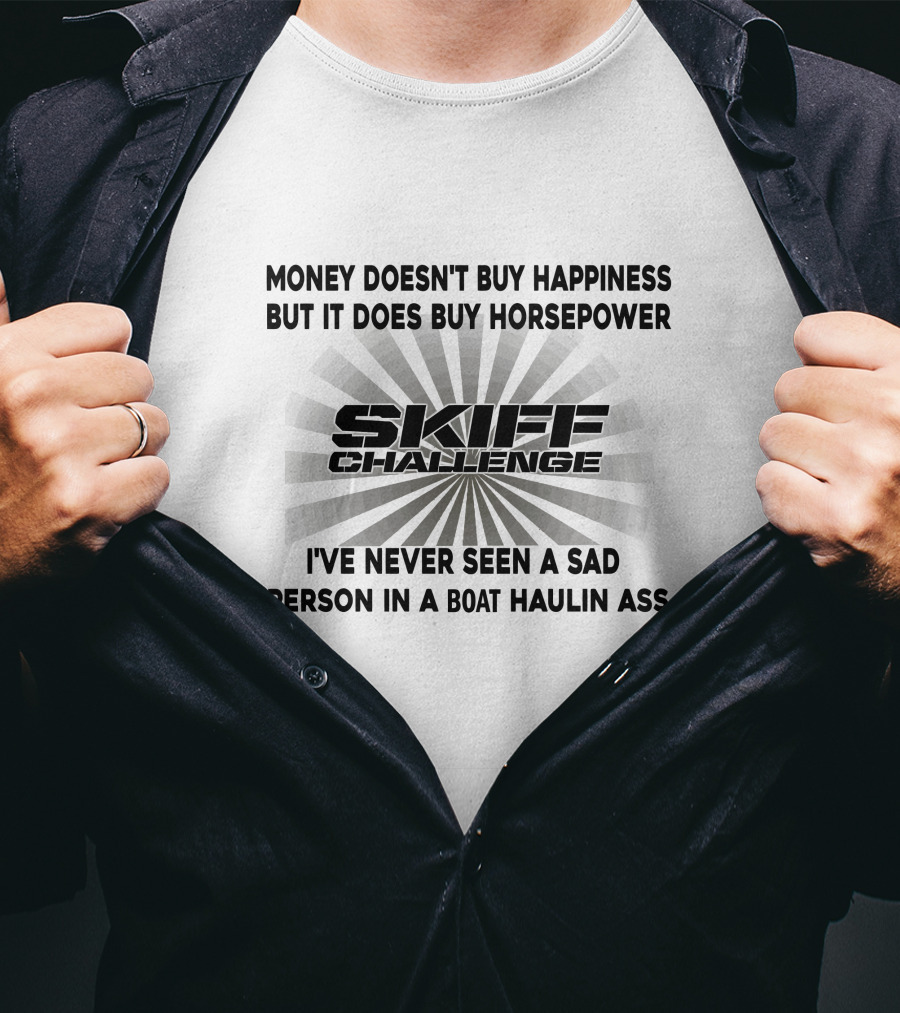 Money Doesn't Buy Happiness But It Does Buy Horsepower Skiff Challenge I've Never Seen A Sad Person In A Boat Haulin Ass T-Shirt