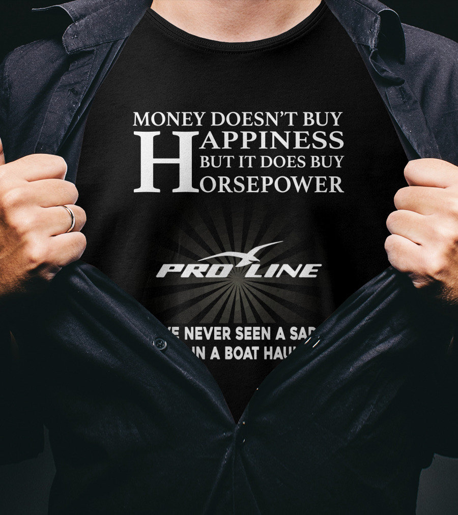 Money Doesn't Buy Happiness But It Does Buy Horsepower Pro Line Boats I've Never Seen A Sad Person In A Boat Haulin Ass T-Shirt