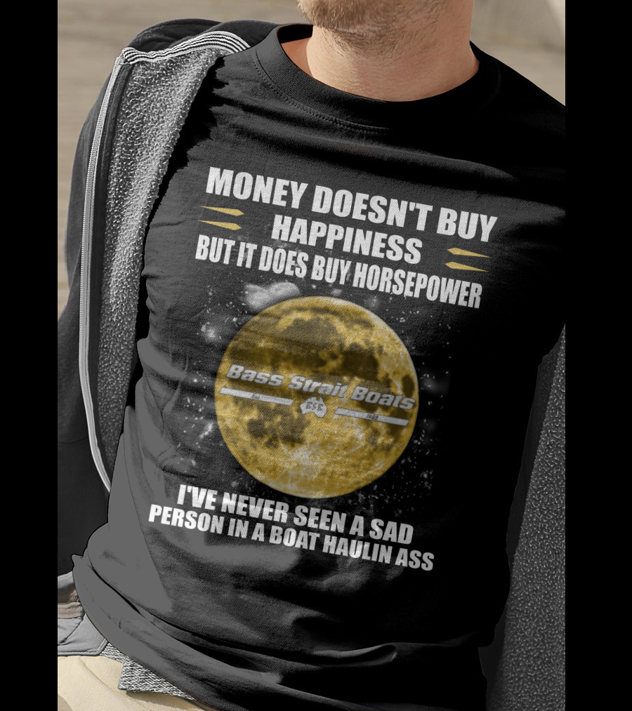 Money Doesn't Buy Happiness But It Does Buy Horsepower Bass Strait Boats I've Never Seen A Sad Person In A Boat Haulin Ass T-Shirt