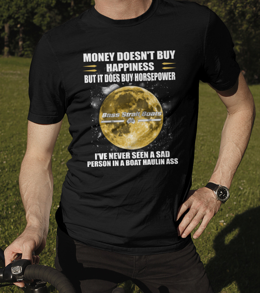 Money Doesn't Buy Happiness But It Does Buy Horsepower Bass Strait Boats I've Never Seen A Sad Person In A Boat Haulin Ass T-Shirt