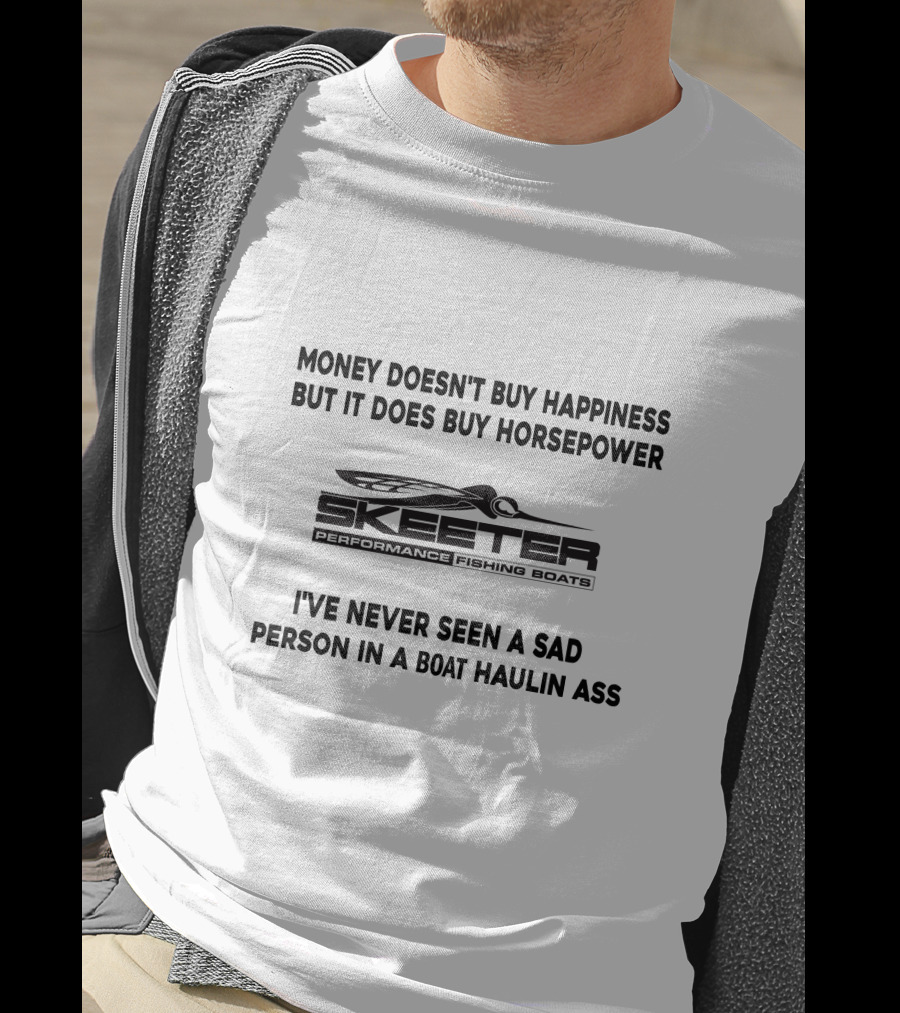 Money Doesn't Buy Happiness But It Does Buy Horsepower Skeeter Performance Fishing Boats I've Never Seen A Sad Person In A Boat Haulin Ass T-Shirt