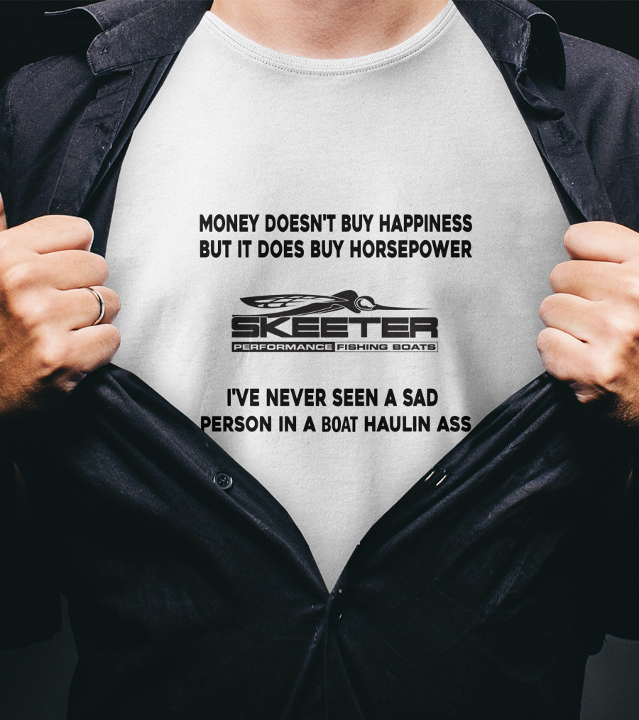 Money Doesn't Buy Happiness But It Does Buy Horsepower Skeeter Performance Fishing Boats I've Never Seen A Sad Person In A Boat Haulin Ass T-Shirt