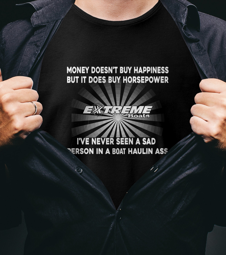 Money Doesn't Buy Happiness But It Does Buy Horsepower Extreme Powerboats I've Never Seen A Sad Person In A Boat Haulin Ass T-Shirt