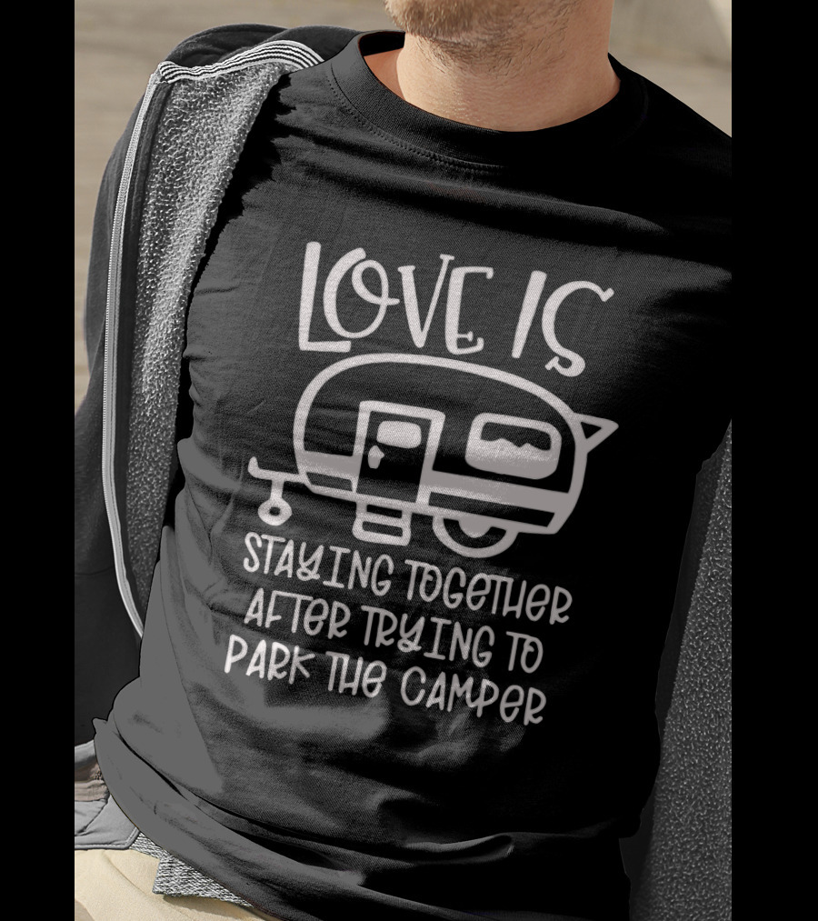 Love Is Staying Together After Trying To Park The Camper T-Shirt