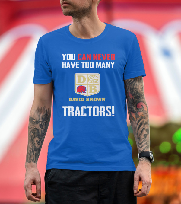 Premium T-Shirt: YOU CAN NEVER HAVE TOO MANY DAVID BROWN TRACTORS T-Shirt YOU CAN NEVER HAVE TOO MANY DAVID BROWN TRACTORS T-Shirt