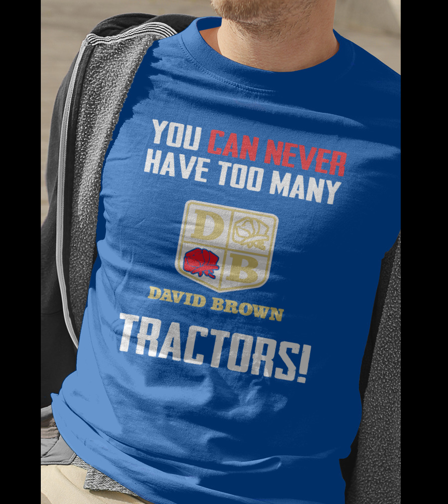 You Can Never Have Too Many David Brown Tractors T-Shirt