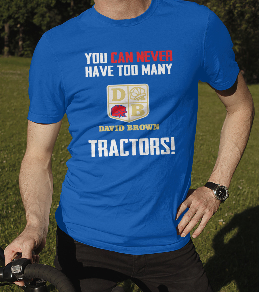 You Can Never Have Too Many David Brown Tractors T-Shirt