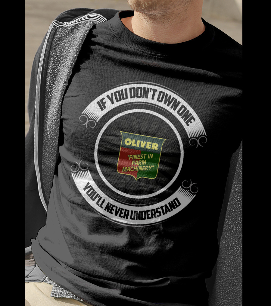 OLIVER FINEST IN FARM MACHINERY IF YOU DON'T OWN ONE YOU'LL NEVER UNDERSTAND T-Shirt